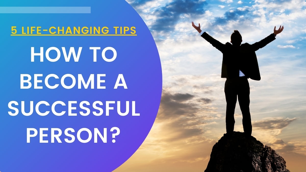 How to Become a Successful Person? 5 Life-Changing Tips